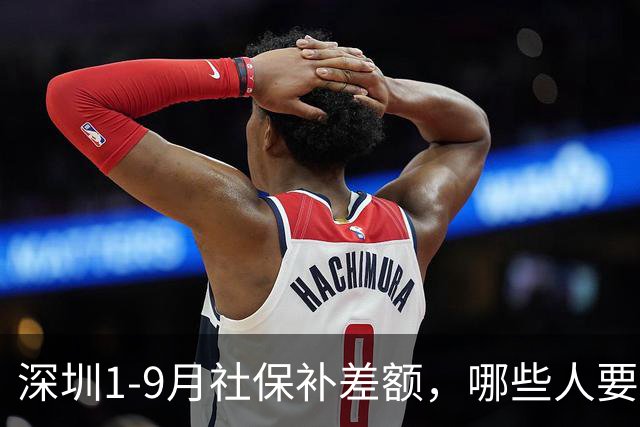 深圳1-9月社保补差额,哪些人要补?